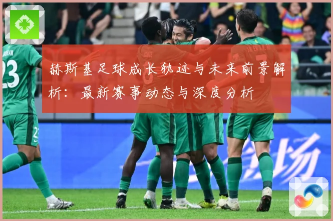 赫斯基足球成长轨迹与未来前景解析：最新赛事动态与深度分析