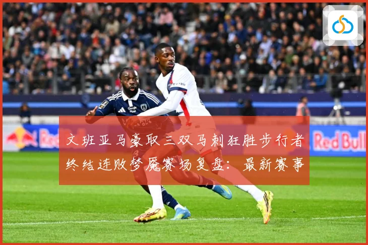 文班亚马豪取三双马刺狂胜步行者终结连败梦魇赛场复盘：最新赛事动态与深度分析