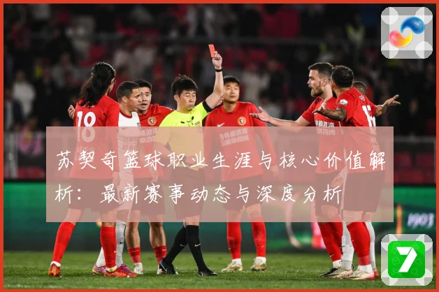 苏契奇篮球职业生涯与核心价值解析：最新赛事动态与深度分析
