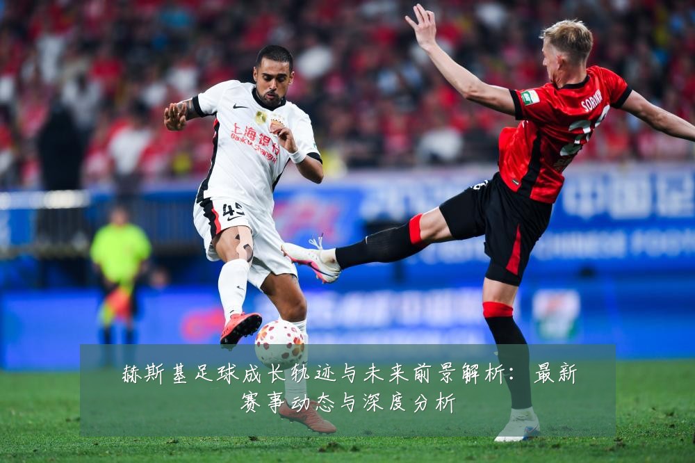 赫斯基足球成长轨迹与未来前景解析：最新赛事动态与深度分析