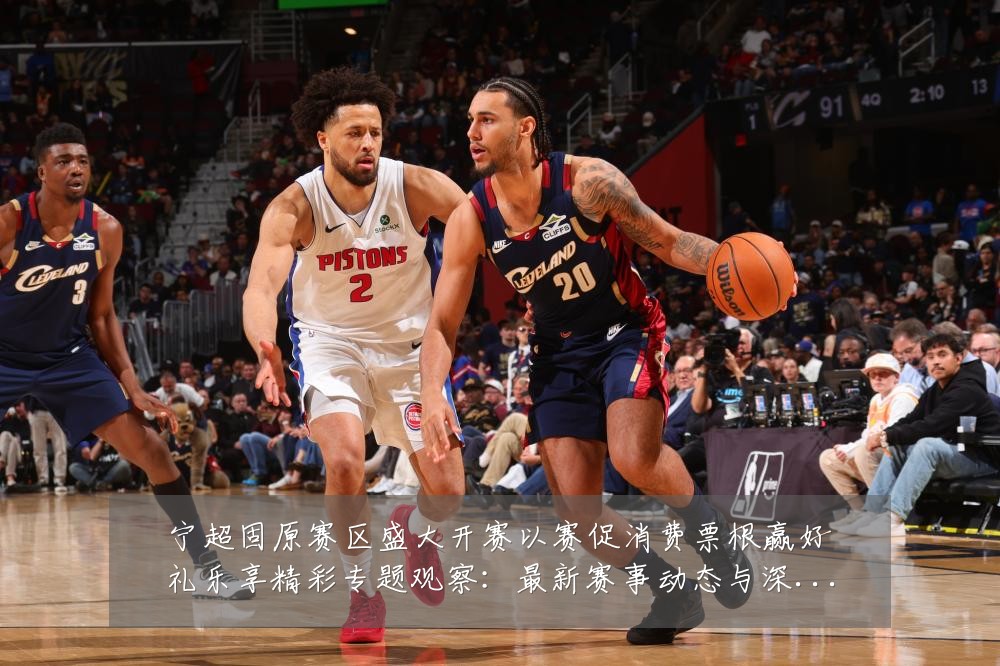 宁超固原赛区盛大开赛以赛促消费票根赢好礼乐享精彩专题观察：最新赛事动态与深度分析