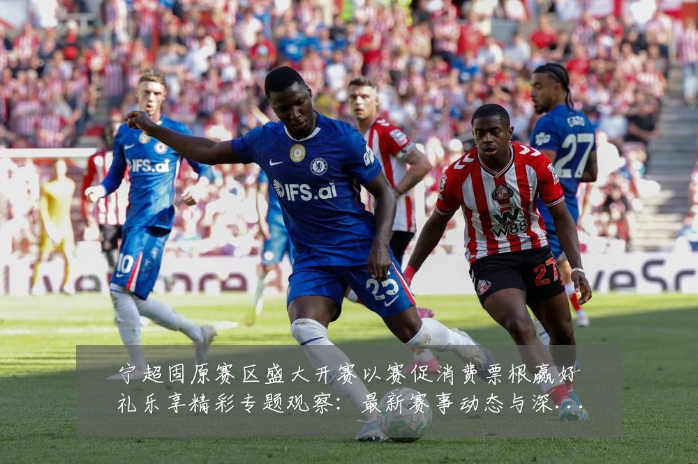 宁超固原赛区盛大开赛以赛促消费票根赢好礼乐享精彩专题观察：最新赛事动态与深度分析
