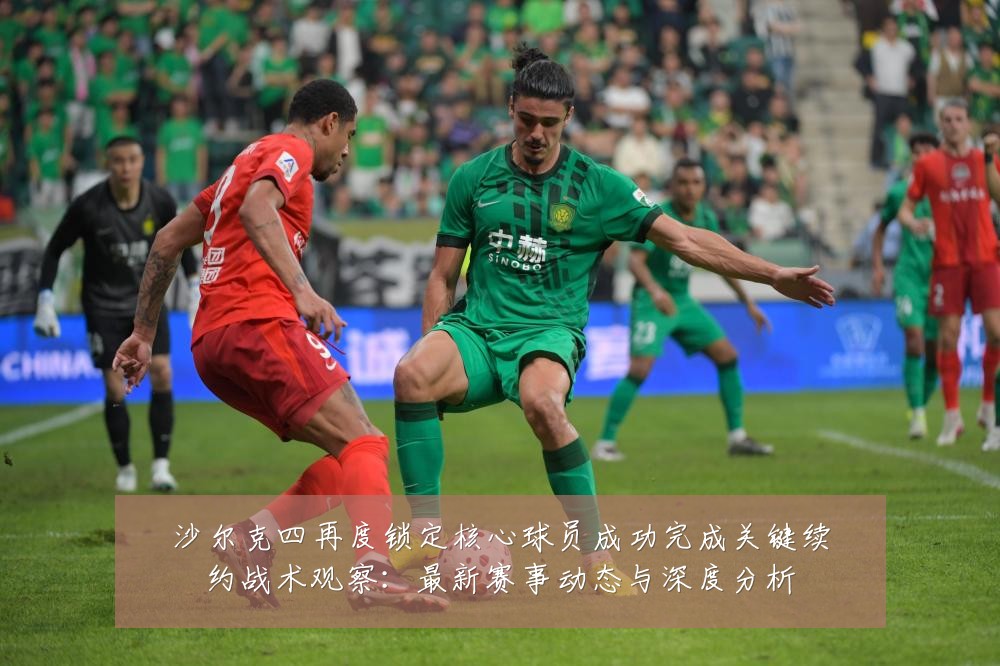 沙尔克四再度锁定核心球员成功完成关键续约战术观察：最新赛事动态与深度分析
