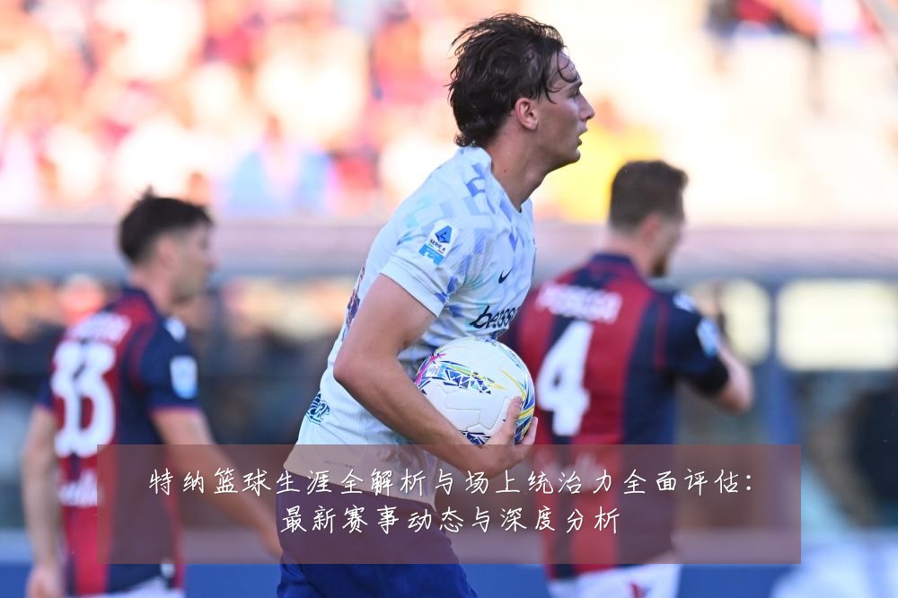 特纳篮球生涯全解析与场上统治力全面评估：最新赛事动态与深度分析