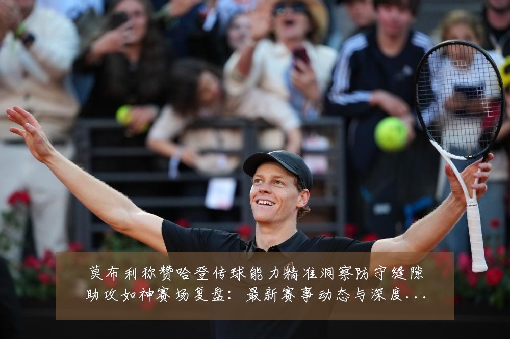 莫布利称赞哈登传球能力精准洞察防守缝隙助攻如神赛场复盘:最新赛事动态与深度分析