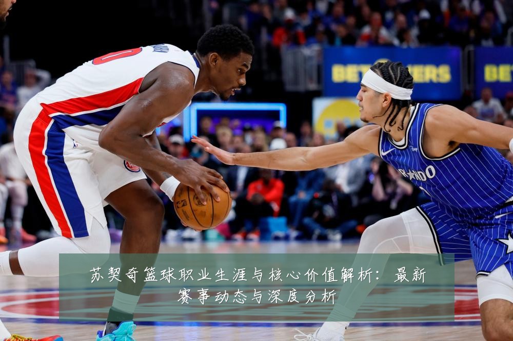 苏契奇篮球职业生涯与核心价值解析:最新赛事动态与深度分析