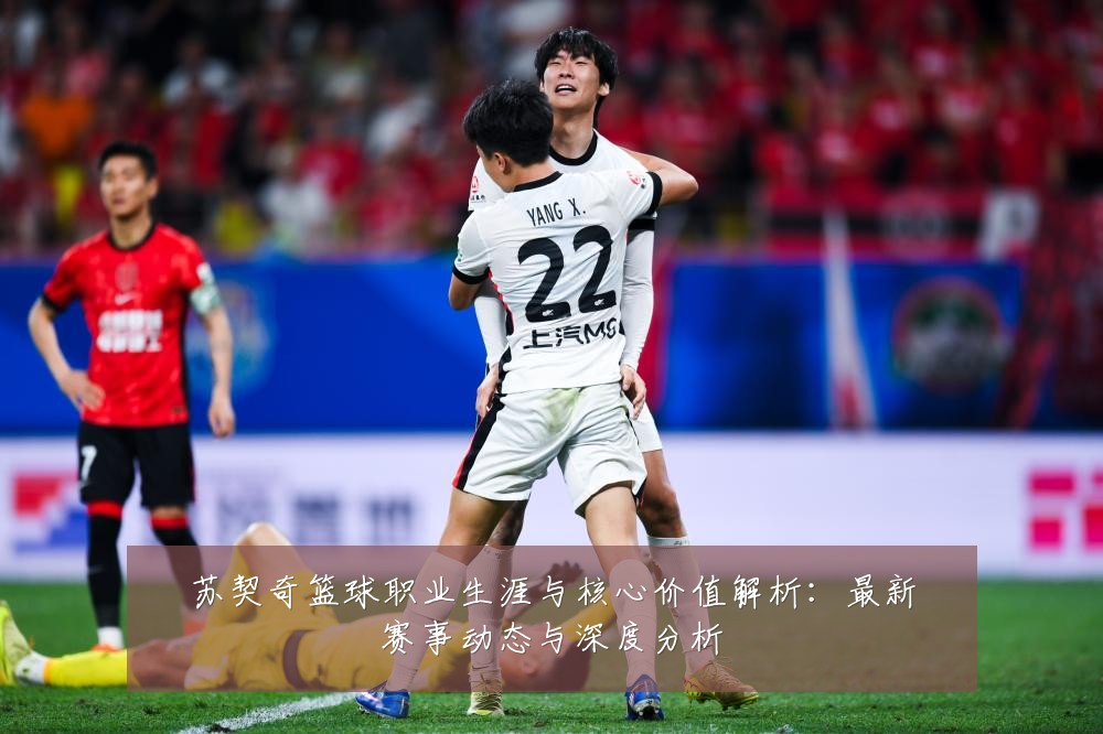 苏契奇篮球职业生涯与核心价值解析:最新赛事动态与深度分析