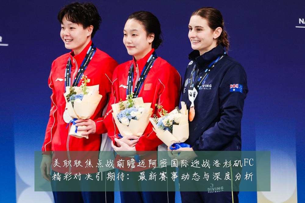 美职联焦点战前瞻迈阿密国际迎战洛杉矶FC精彩对决引期待：最新赛事动态与深度分析
