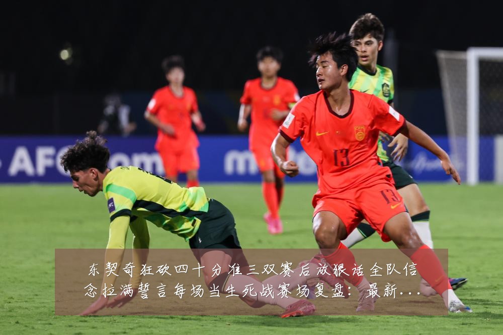 东契奇狂砍四十分准三双赛后放狠话全队信念拉满誓言每场当生死战赛场复盘：最新赛事动态与深度分析