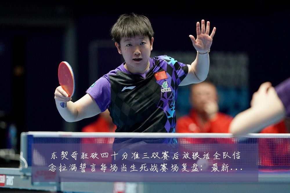 东契奇狂砍四十分准三双赛后放狠话全队信念拉满誓言每场当生死战赛场复盘：最新赛事动态与深度分析